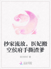 抄家流放，醫妃搬空侯府手撕渣爹