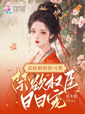 表姑娘嬌軟可欺，禁欲權臣日日寵